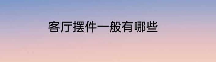 客厅摆件一般有哪些