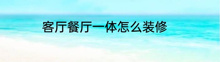客厅餐厅一体怎么装修