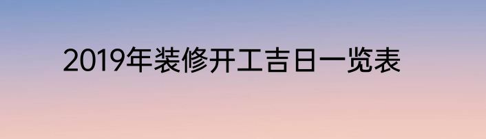 2019年装修开工吉日一览表