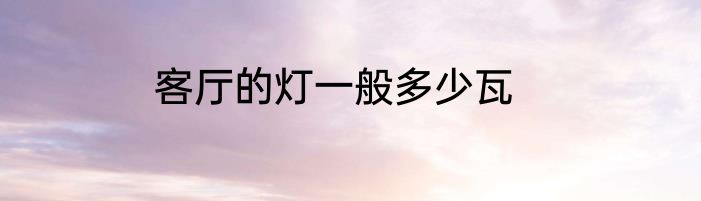 客厅的灯一般多少瓦