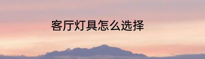 客厅灯具怎么选择