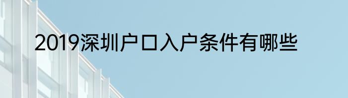 2019深圳户口入户条件有哪些