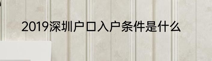 2019深圳户口入户条件是什么