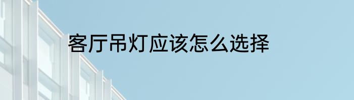 客厅吊灯应该怎么选择