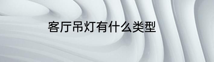 客厅吊灯有什么类型