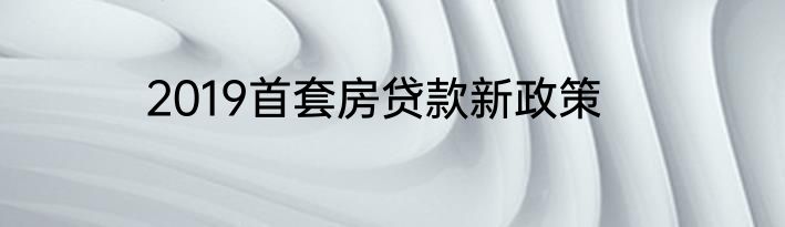 2019首套房贷款新政策