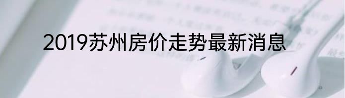2019苏州房价走势最新消息