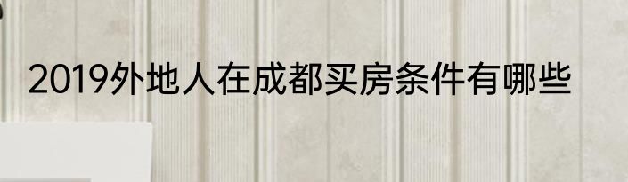 2019外地人在成都买房条件有哪些