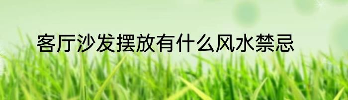 客厅沙发摆放有什么风水禁忌