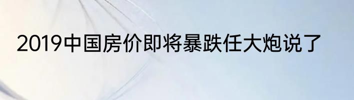 2019中国房价即将暴跌任大炮说了