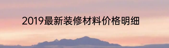 2019最新装修材料价格明细