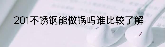 201不锈钢能做锅吗谁比较了解