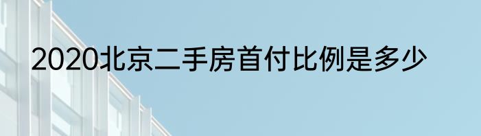 2020北京二手房首付比例是多少