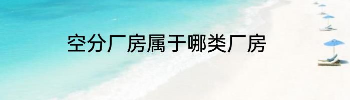 空分厂房属于哪类厂房