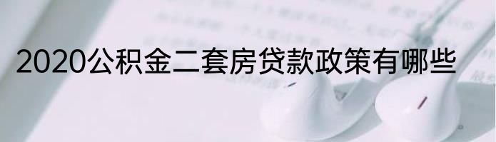 2020公积金二套房贷款政策有哪些
