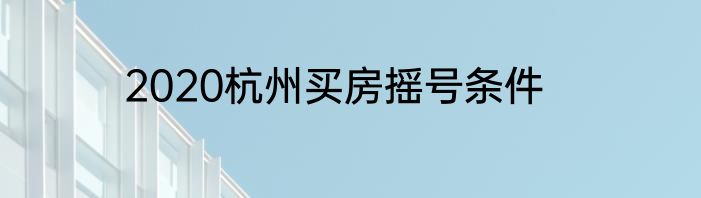 2020杭州买房摇号条件