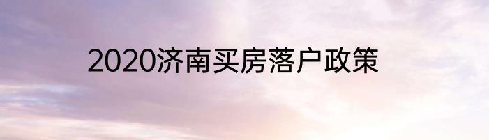 2020济南买房落户政策