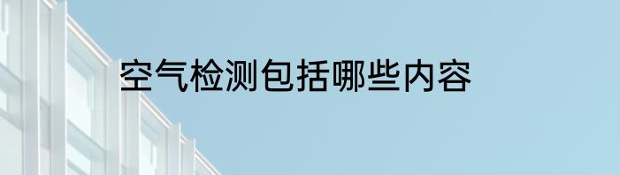 空气检测包括哪些内容