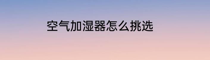 空气加湿器怎么挑选