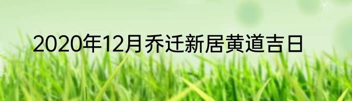 2020年12月乔迁新居黄道吉日