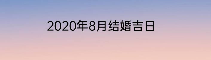 2020年8月结婚吉日