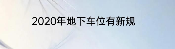 2020年地下车位有新规