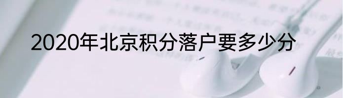 2020年北京积分落户要多少分