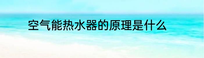 空气能热水器的原理是什么