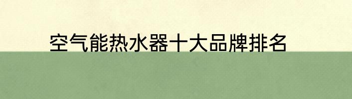 空气能热水器十大品牌排名