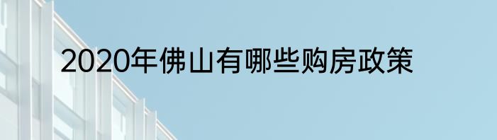 2020年佛山有哪些购房政策