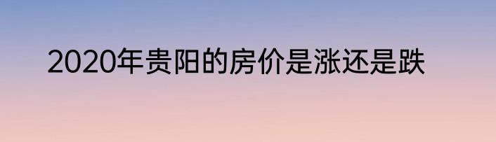 2020年贵阳的房价是涨还是跌