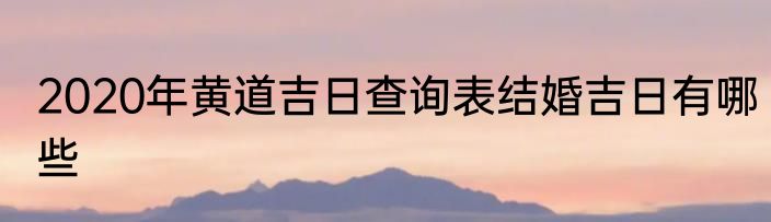 2020年黄道吉日查询表结婚吉日有哪些