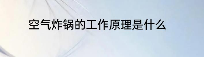空气炸锅的工作原理是什么