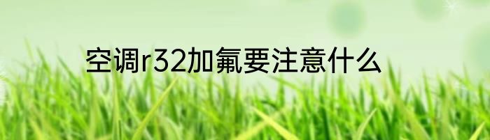 空调r32加氟要注意什么