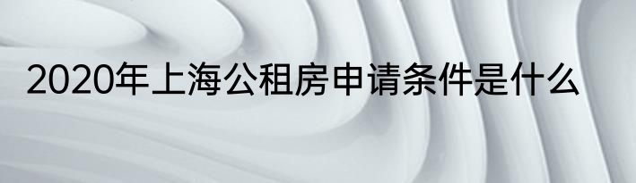 2020年上海公租房申请条件是什么