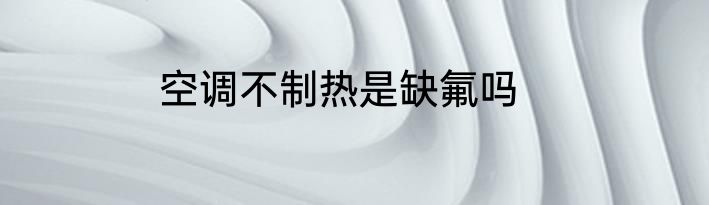 空调不制热是缺氟吗
