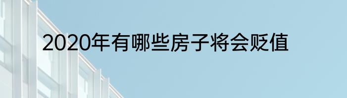 2020年有哪些房子将会贬值