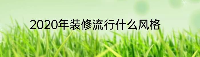 2020年装修流行什么风格