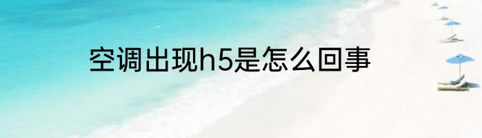 空调出现h5是怎么回事