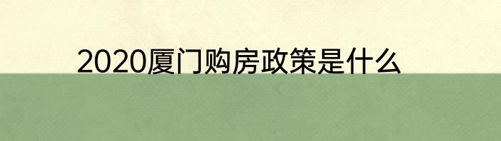 2020厦门购房政策是什么