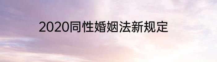2020同性婚姻法新规定