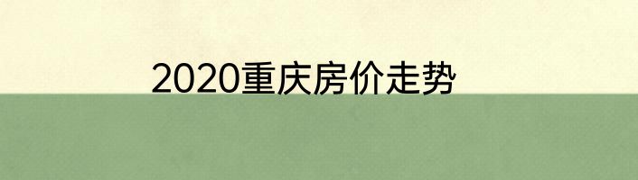 2020重庆房价走势