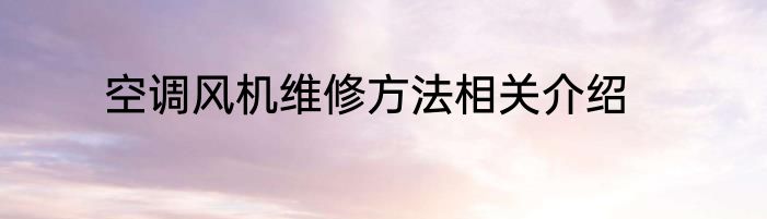 空调风机维修方法相关介绍
