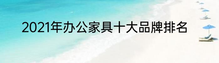 2021年办公家具十大品牌排名