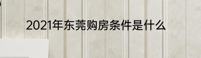 2021年东莞购房条件是什么