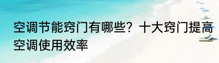 空调节能窍门有哪些？十大窍门提高空调使用效率