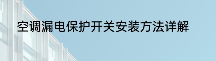 空调漏电保护开关安装方法详解