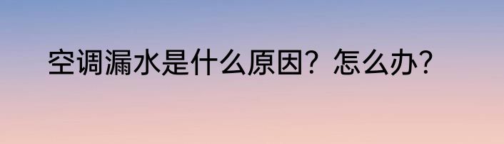 空调漏水是什么原因？怎么办？