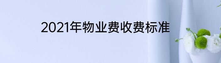 2021年物业费收费标准