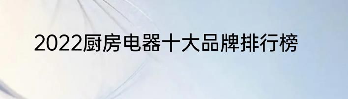 2022厨房电器十大品牌排行榜